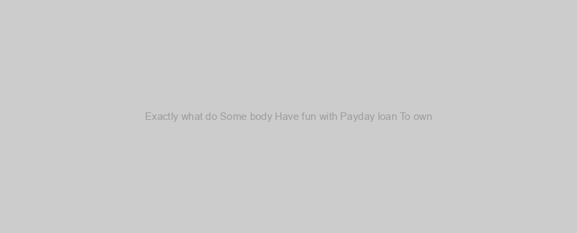 Exactly what do Some body Have fun with Payday loan To own?
